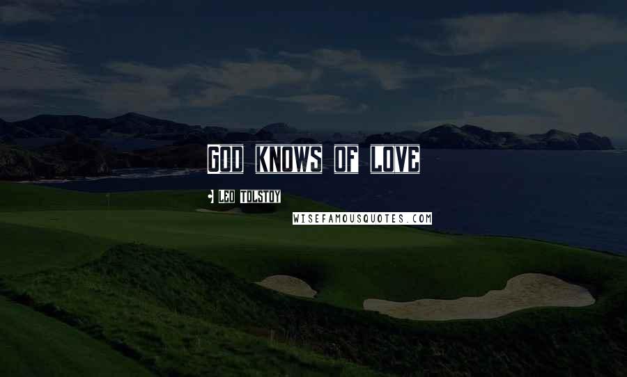 Leo Tolstoy Quotes: God knows of love