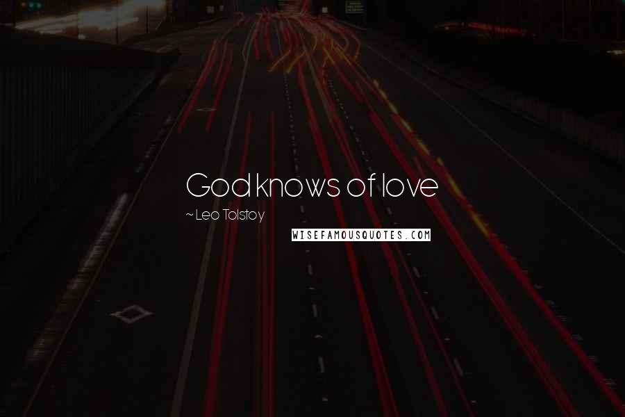 Leo Tolstoy Quotes: God knows of love