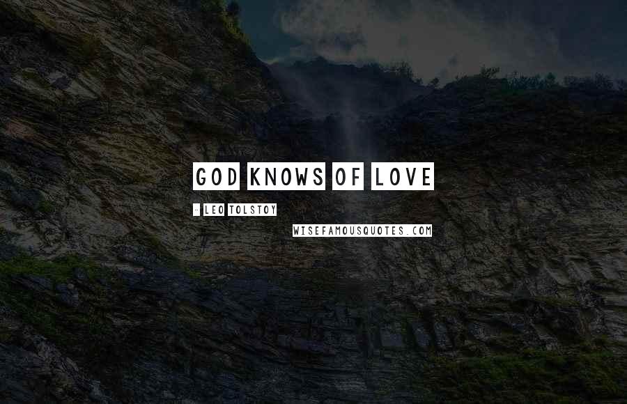 Leo Tolstoy Quotes: God knows of love