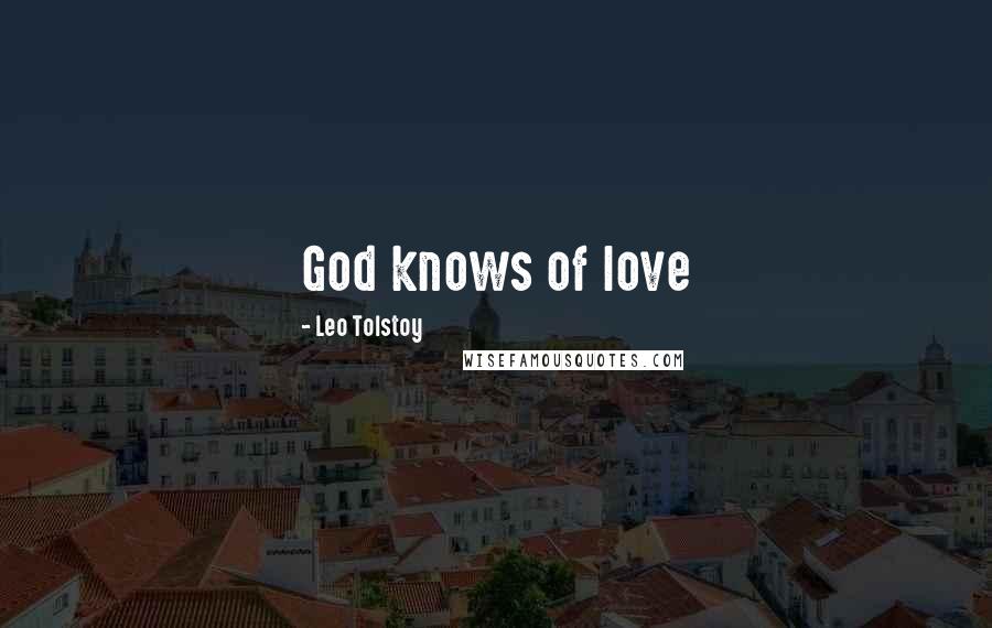 Leo Tolstoy Quotes: God knows of love