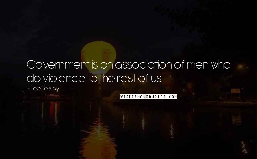 Leo Tolstoy Quotes: Government is an association of men who do violence to the rest of us.