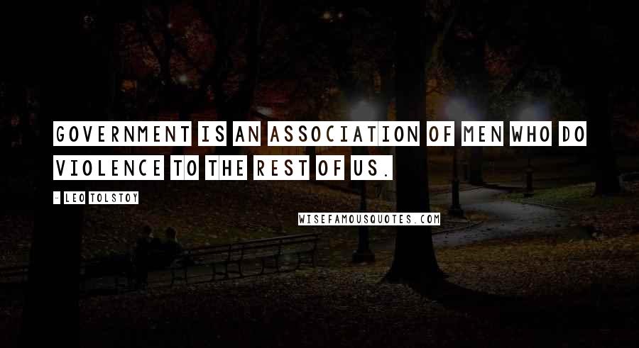 Leo Tolstoy Quotes: Government is an association of men who do violence to the rest of us.