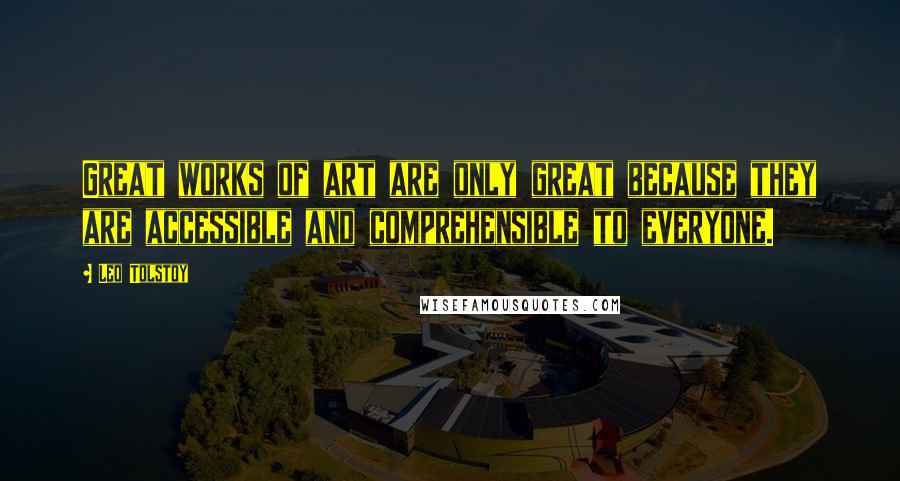 Leo Tolstoy Quotes: Great works of art are only great because they are accessible and comprehensible to everyone.