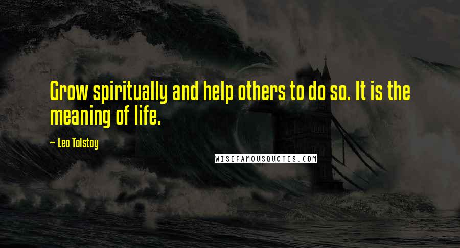 Leo Tolstoy Quotes: Grow spiritually and help others to do so. It is the meaning of life.