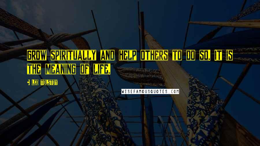 Leo Tolstoy Quotes: Grow spiritually and help others to do so. It is the meaning of life.