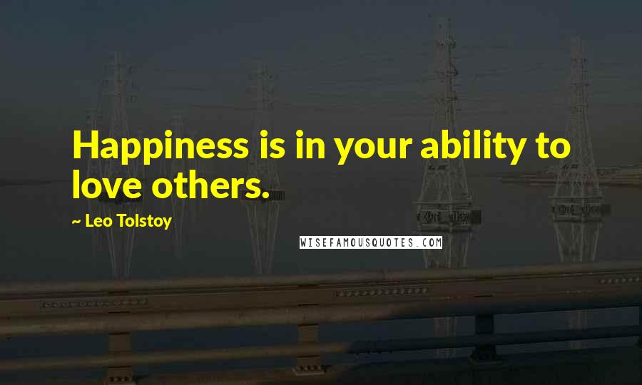 Leo Tolstoy Quotes: Happiness is in your ability to love others.