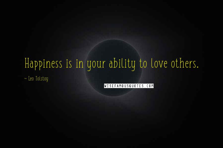 Leo Tolstoy Quotes: Happiness is in your ability to love others.