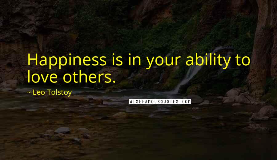 Leo Tolstoy Quotes: Happiness is in your ability to love others.