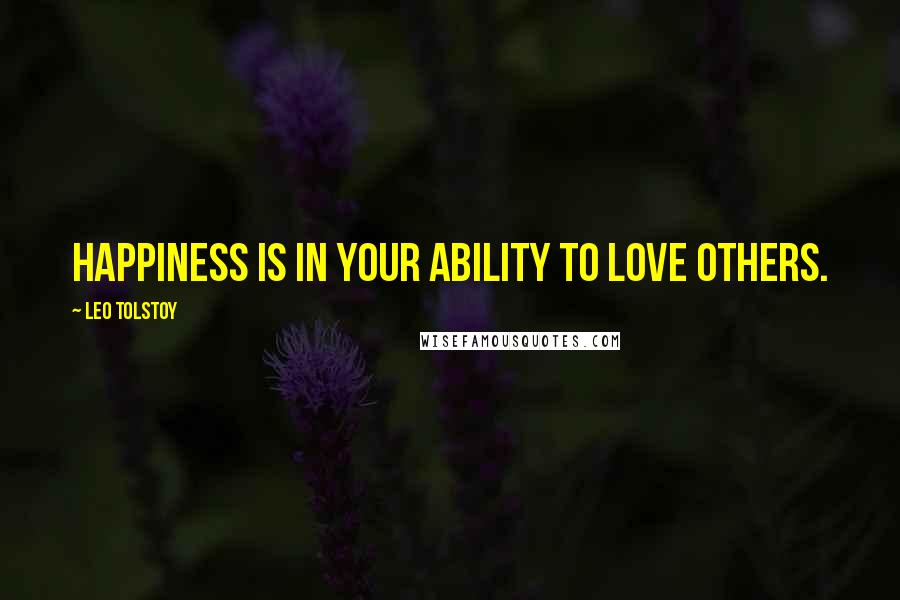 Leo Tolstoy Quotes: Happiness is in your ability to love others.