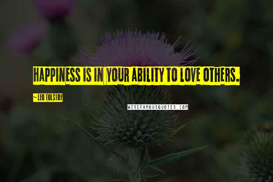 Leo Tolstoy Quotes: Happiness is in your ability to love others.