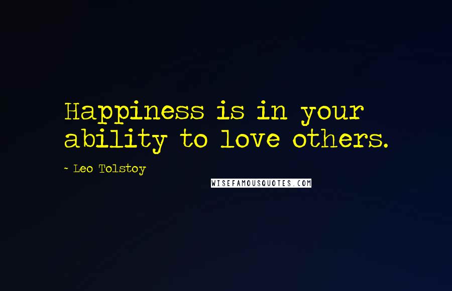 Leo Tolstoy Quotes: Happiness is in your ability to love others.