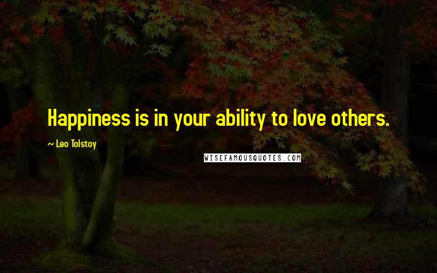 Leo Tolstoy Quotes: Happiness is in your ability to love others.