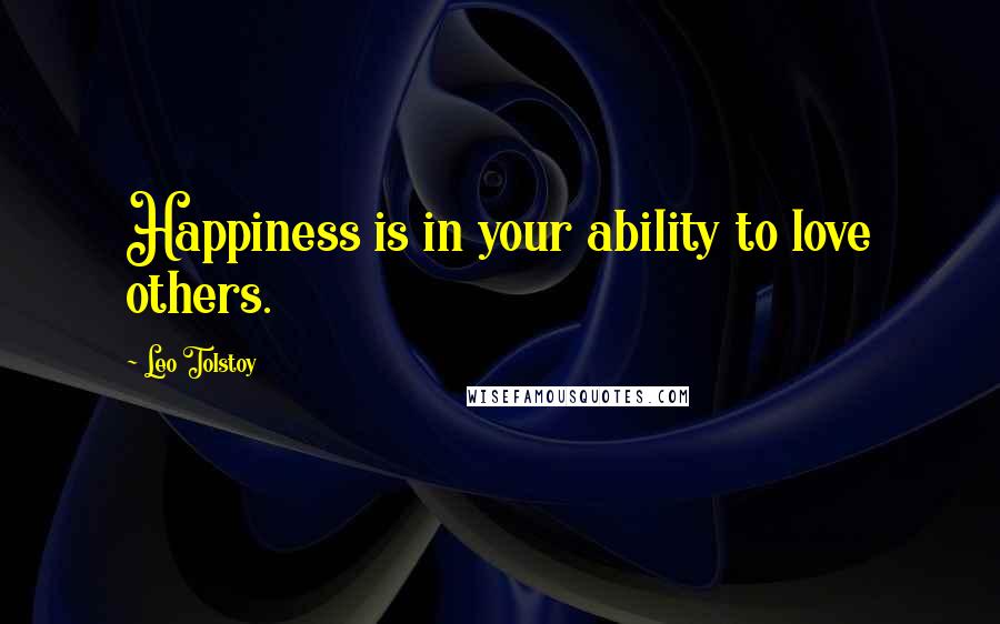 Leo Tolstoy Quotes: Happiness is in your ability to love others.