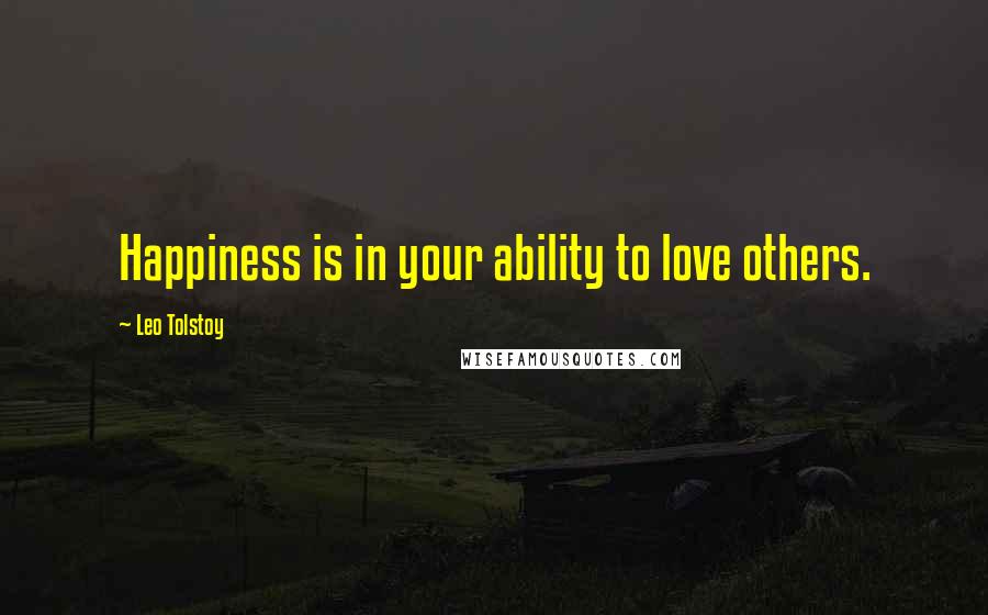 Leo Tolstoy Quotes: Happiness is in your ability to love others.