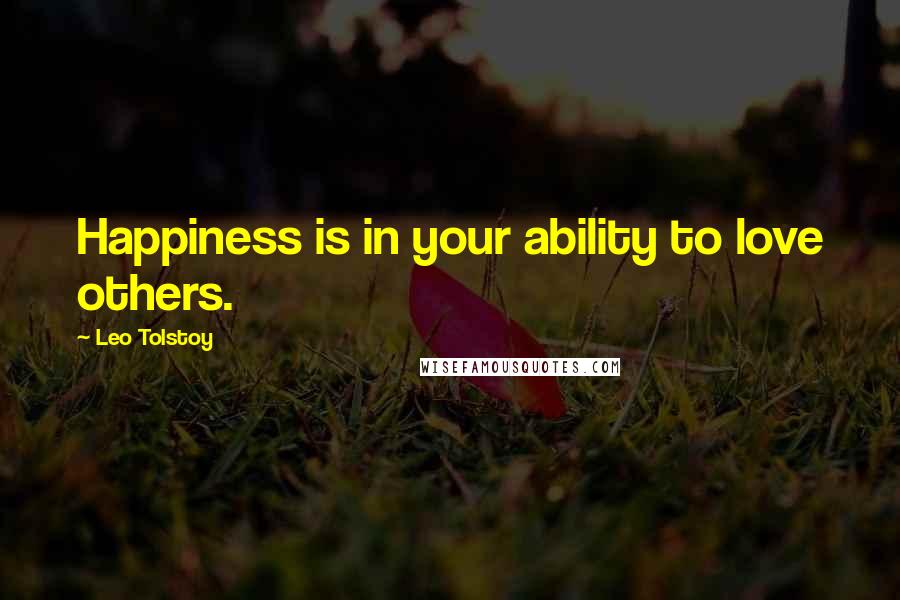 Leo Tolstoy Quotes: Happiness is in your ability to love others.