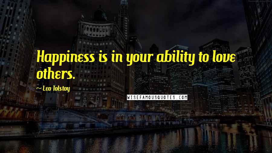 Leo Tolstoy Quotes: Happiness is in your ability to love others.