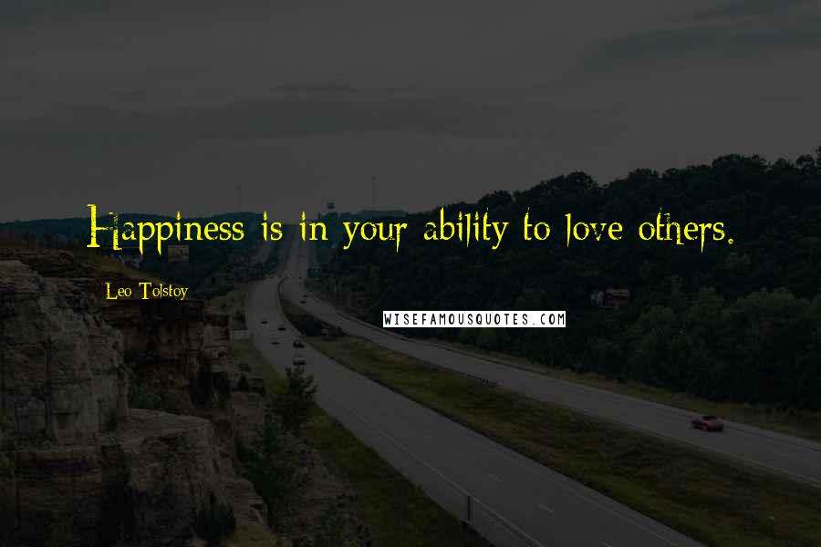 Leo Tolstoy Quotes: Happiness is in your ability to love others.