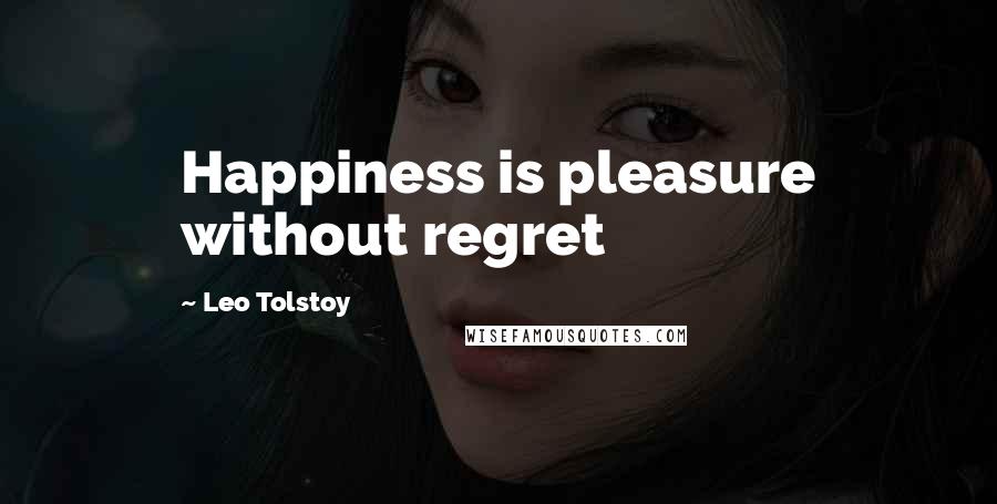 Leo Tolstoy Quotes: Happiness is pleasure without regret