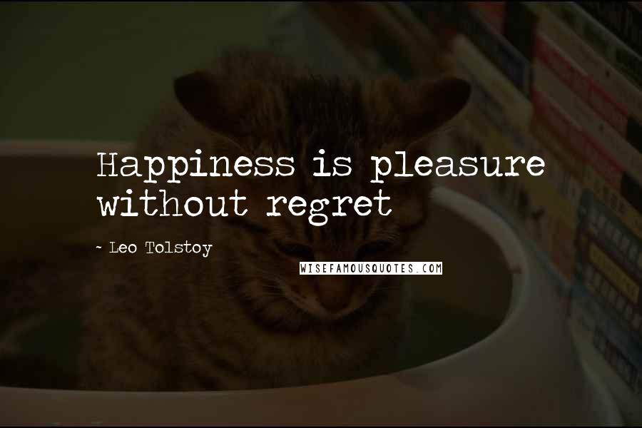 Leo Tolstoy Quotes: Happiness is pleasure without regret