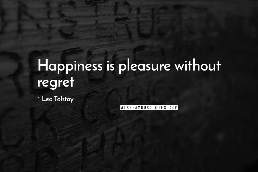 Leo Tolstoy Quotes: Happiness is pleasure without regret