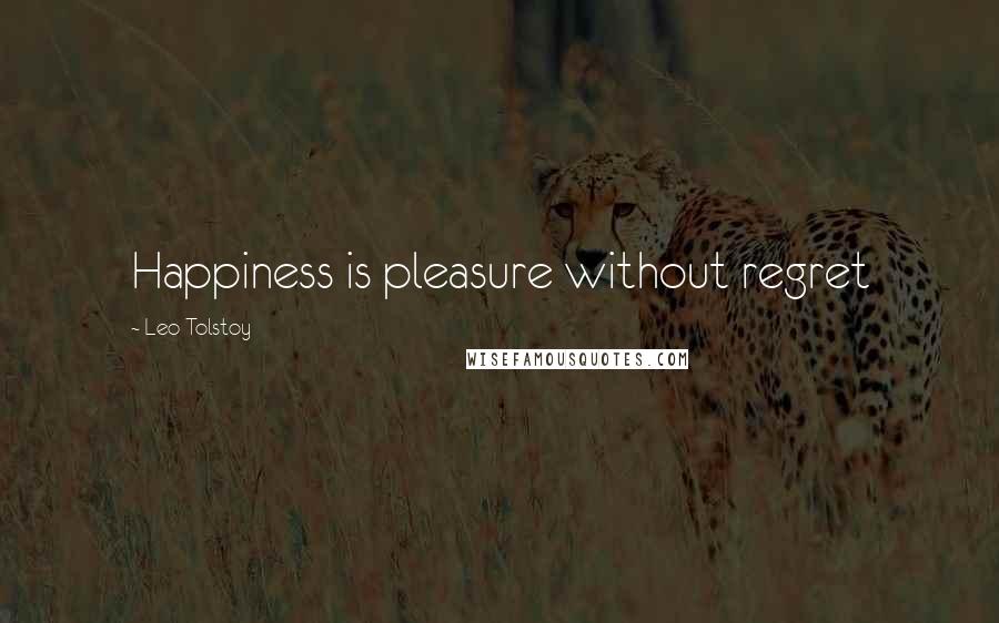 Leo Tolstoy Quotes: Happiness is pleasure without regret