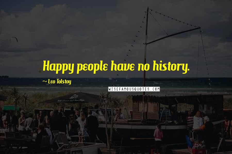 Leo Tolstoy Quotes: Happy people have no history.