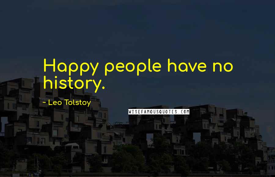 Leo Tolstoy Quotes: Happy people have no history.