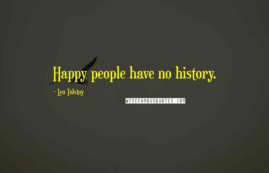 Leo Tolstoy Quotes: Happy people have no history.