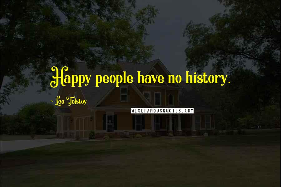 Leo Tolstoy Quotes: Happy people have no history.