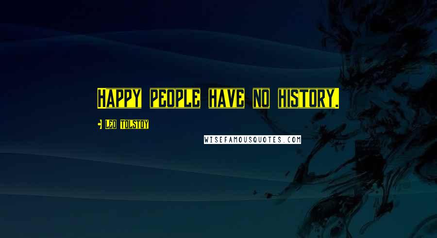 Leo Tolstoy Quotes: Happy people have no history.