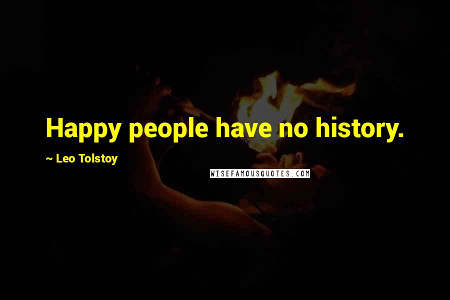 Leo Tolstoy Quotes: Happy people have no history.