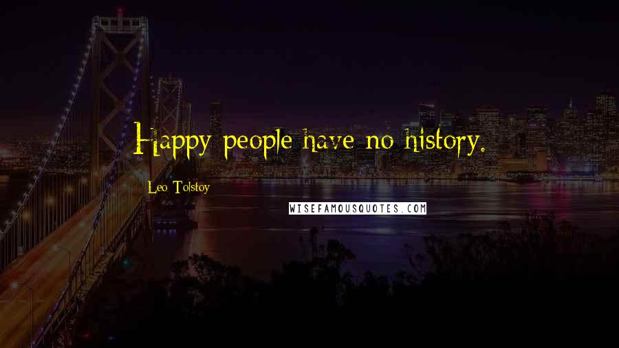 Leo Tolstoy Quotes: Happy people have no history.