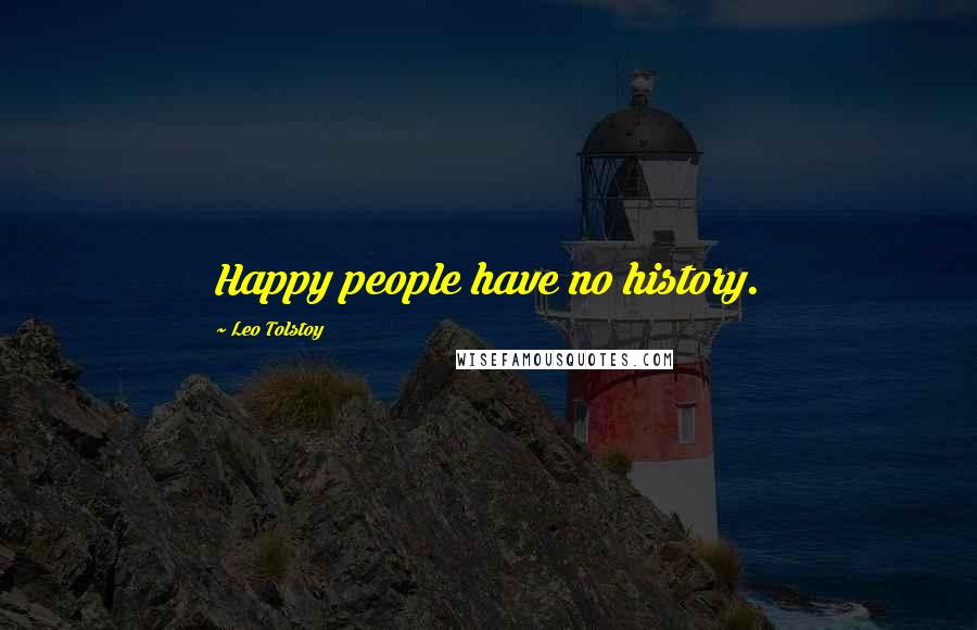 Leo Tolstoy Quotes: Happy people have no history.