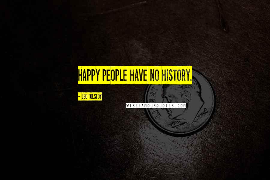 Leo Tolstoy Quotes: Happy people have no history.