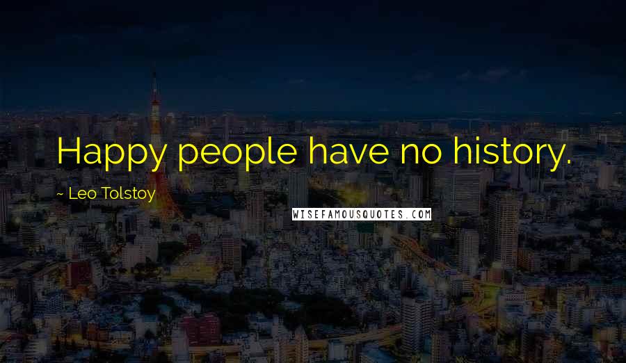 Leo Tolstoy Quotes: Happy people have no history.