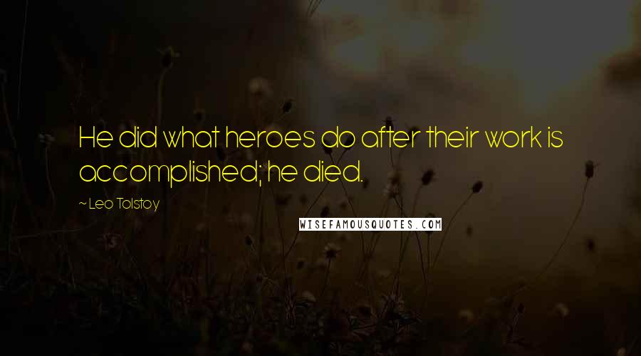 Leo Tolstoy Quotes: He did what heroes do after their work is accomplished; he died.