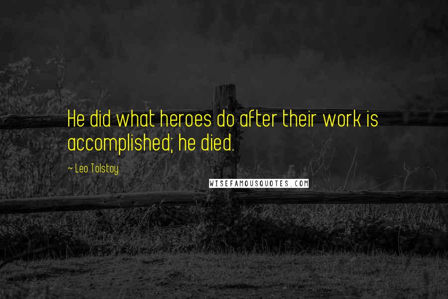 Leo Tolstoy Quotes: He did what heroes do after their work is accomplished; he died.