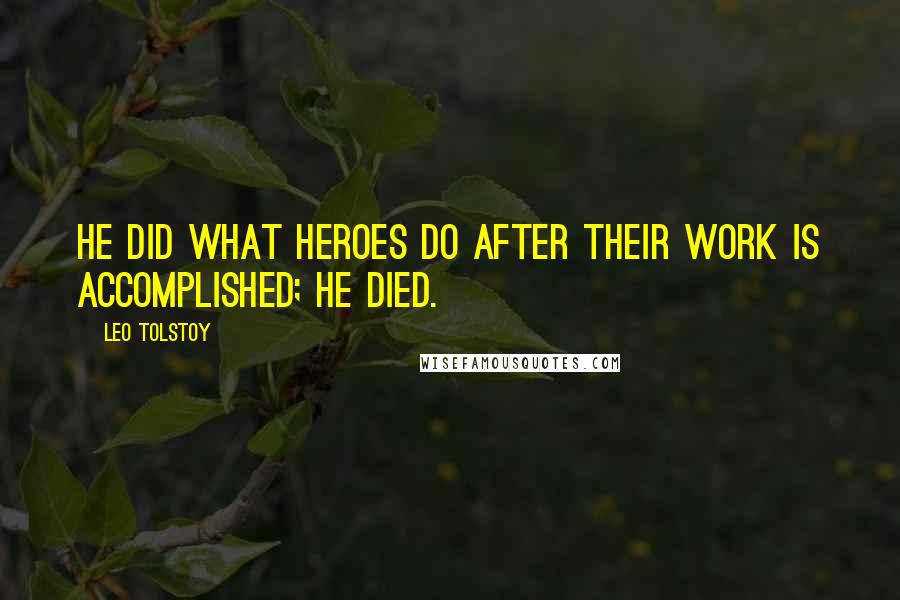 Leo Tolstoy Quotes: He did what heroes do after their work is accomplished; he died.