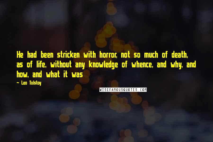 Leo Tolstoy Quotes: He had been stricken with horror, not so much of death, as of life, without any knowledge of whence, and why, and how, and what it was