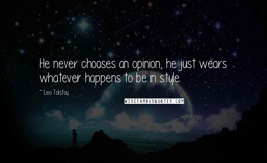 Leo Tolstoy Quotes: He never chooses an opinion, he just wears whatever happens to be in style.