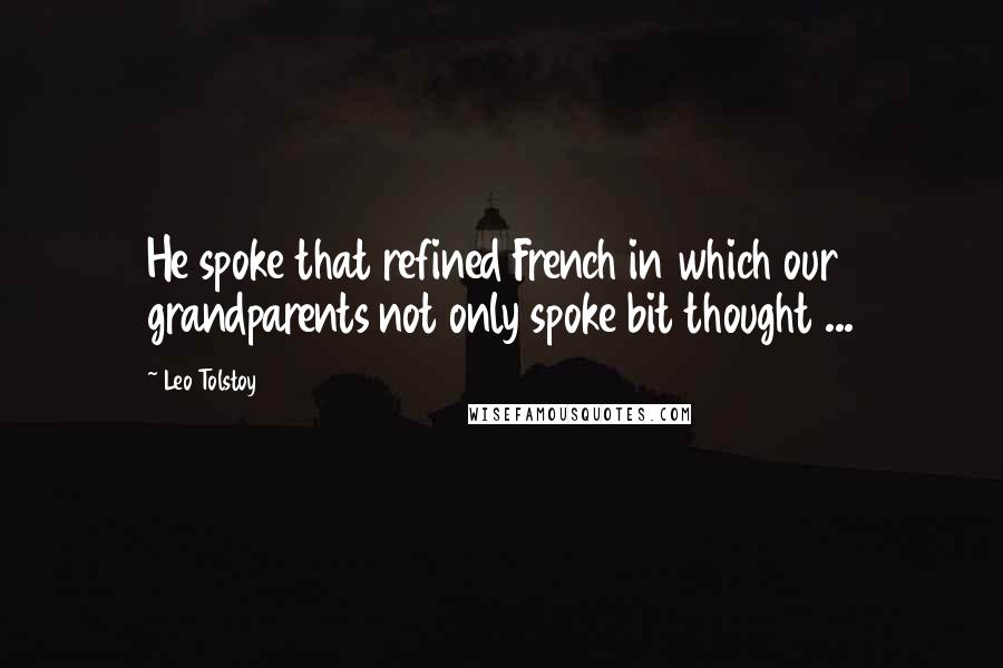 Leo Tolstoy Quotes: He spoke that refined French in which our grandparents not only spoke bit thought ...