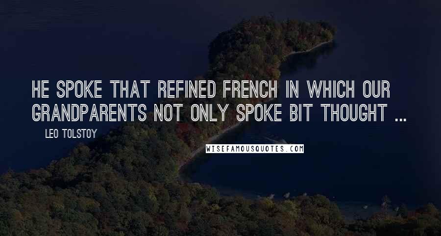 Leo Tolstoy Quotes: He spoke that refined French in which our grandparents not only spoke bit thought ...