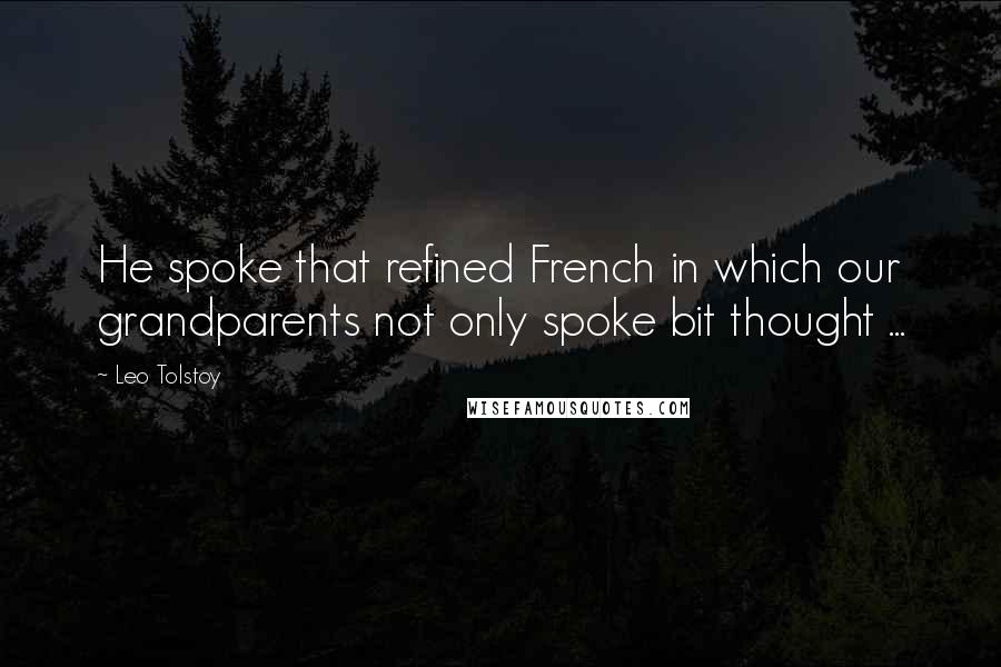 Leo Tolstoy Quotes: He spoke that refined French in which our grandparents not only spoke bit thought ...