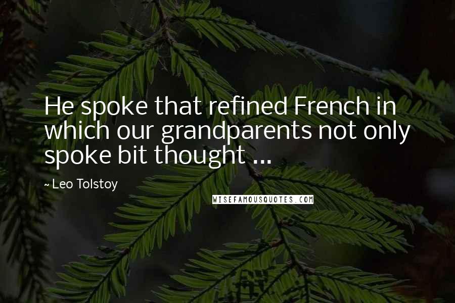 Leo Tolstoy Quotes: He spoke that refined French in which our grandparents not only spoke bit thought ...