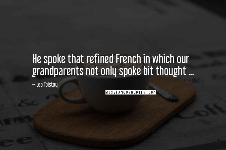 Leo Tolstoy Quotes: He spoke that refined French in which our grandparents not only spoke bit thought ...