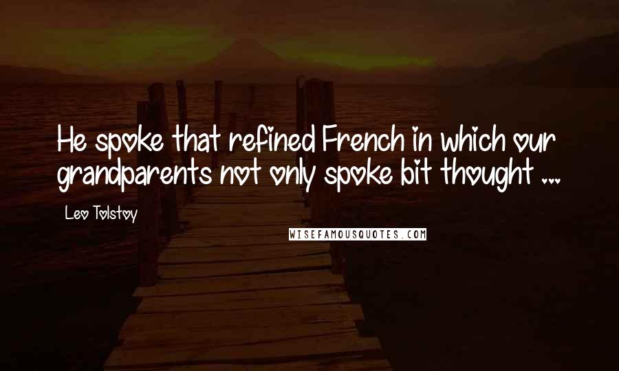 Leo Tolstoy Quotes: He spoke that refined French in which our grandparents not only spoke bit thought ...