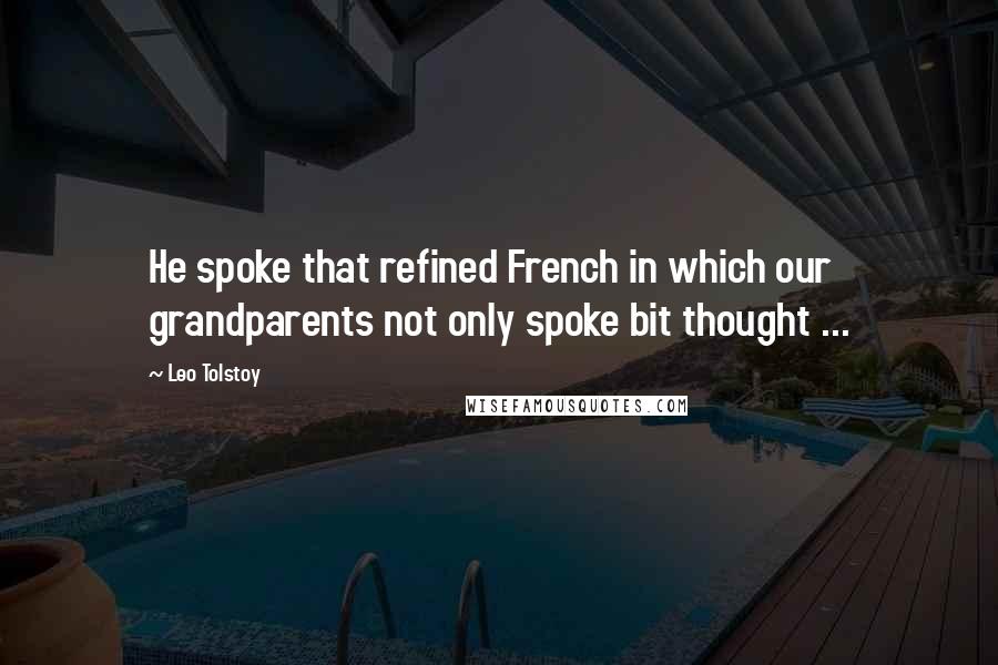 Leo Tolstoy Quotes: He spoke that refined French in which our grandparents not only spoke bit thought ...