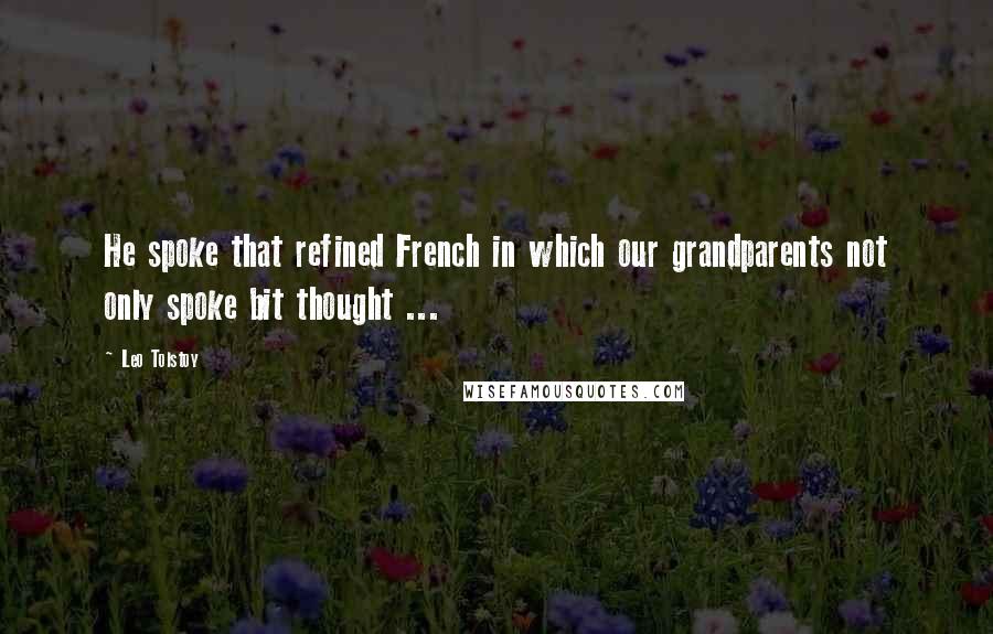 Leo Tolstoy Quotes: He spoke that refined French in which our grandparents not only spoke bit thought ...