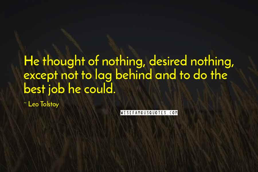 Leo Tolstoy Quotes: He thought of nothing, desired nothing, except not to lag behind and to do the best job he could.