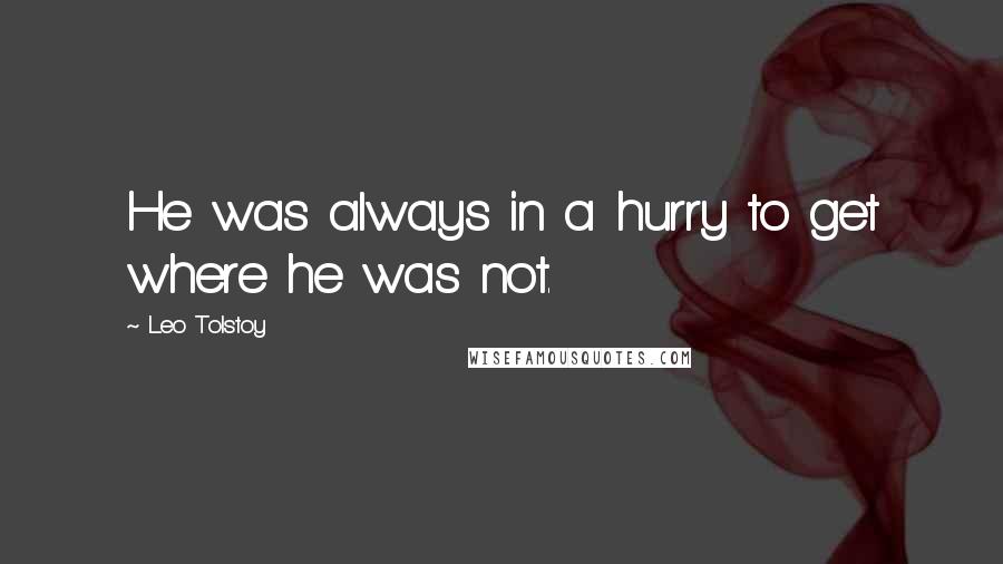 Leo Tolstoy Quotes: He was always in a hurry to get where he was not.